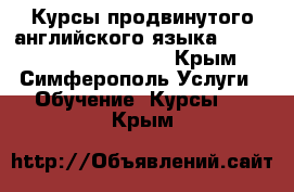 Курсы продвинутого английского языка Advanced English (CAE) - Крым, Симферополь Услуги » Обучение. Курсы   . Крым